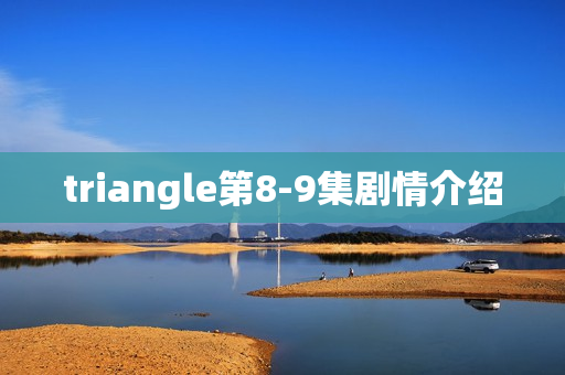 triangle第8-9集剧情介绍 triangle第8-9集剧情介绍