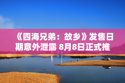 《四海兄弟:故乡》发售日期意外泄露 8月8日正式推出 《四海兄弟:故乡》发售日期意外泄露 8月8日正式推出