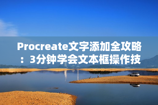 Procreate文字添加全攻略:3分钟学会文本框操作技巧 Procreate文字添加全攻略:3分钟学会文本框操作技巧