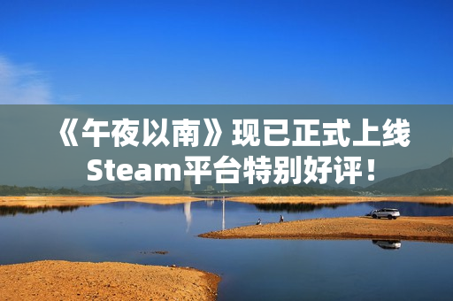 《午夜以南》现已正式上线 Steam平台特别好评! 《午夜以南》现已正式上线 Steam平台特别好评!