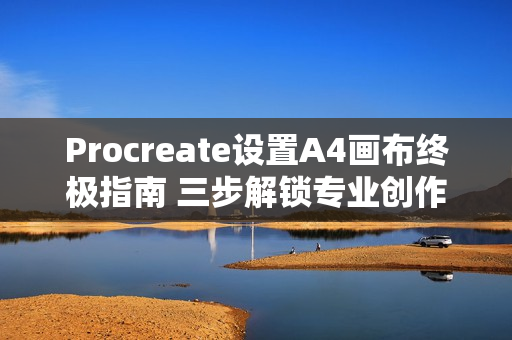 Procreate设置A4画布终极指南 三步解锁专业创作尺寸 Procreate设置A4画布终极指南 三步解锁专业创作尺寸