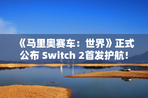 《马里奥赛车:世界》正式公布 Switch 2首发护航! 《马里奥赛车:世界》正式公布 Switch 2首发护航!