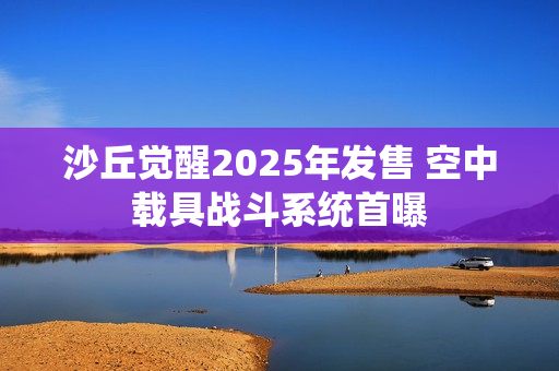 沙丘觉醒2025年发售 空中载具战斗系统首曝