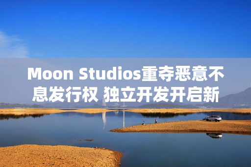 Moon Studios重夺恶意不息发行权 独立开发开启新篇章