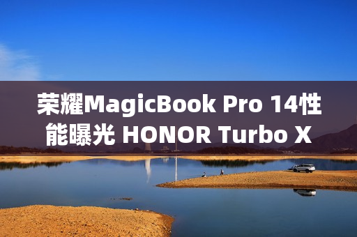 荣耀MagicBook Pro 14性能曝光 HONOR Turbo X加持80W满血性能释放