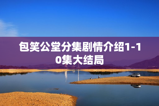 包笑公堂分集剧情介绍1-10集大结局