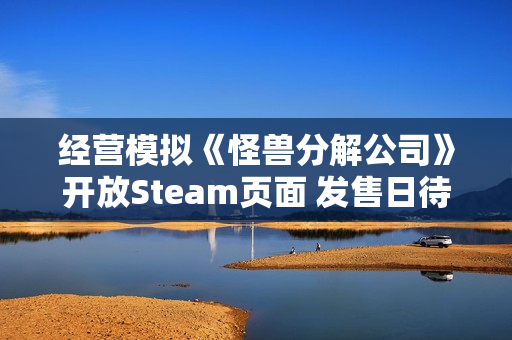 经营模拟《怪兽分解公司》开放Steam页面 发售日待定