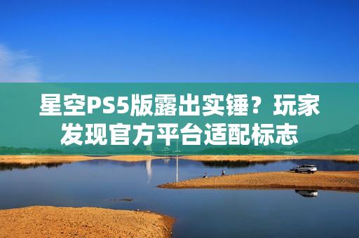 星空PS5版露出实锤？玩家发现官方平台适配标志