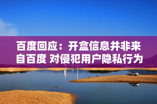 百度回应：开盒信息并非来自百度 对侵犯用户隐私行为零容忍