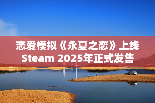 恋爱模拟《永夏之恋》上线Steam 2025年正式发售 恋爱模拟《永夏之恋》上线Steam 2025年正式发售
