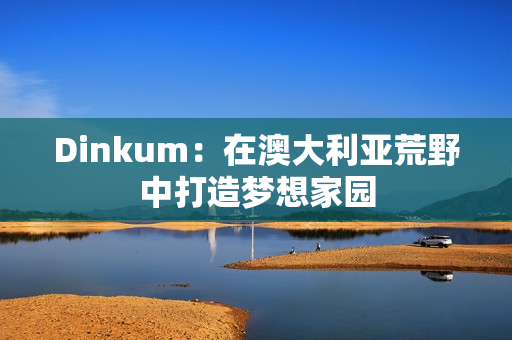 Dinkum：在澳大利亚荒野中打造梦想家园