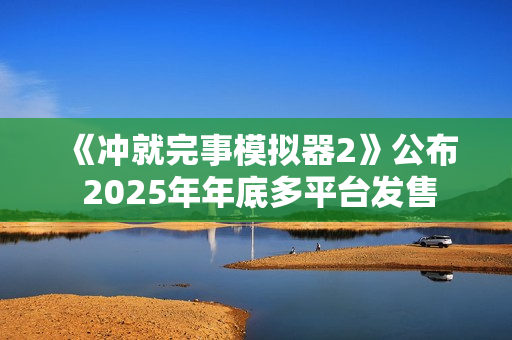 《冲就完事模拟器2》公布 2025年年底多平台发售