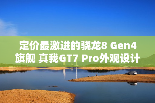 定价最激进的骁龙8 Gen4旗舰 真我GT7 Pro外观设计曝光