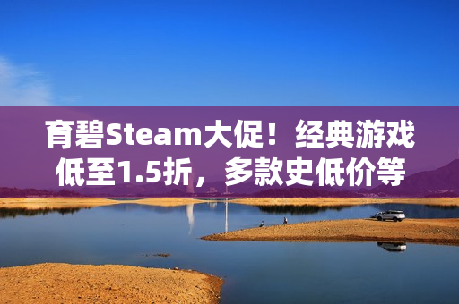 育碧Steam大促!经典游戏低至1.5折,多款史低价等你来抢 育碧Steam大促!经典游戏低至1.5折,多款史低价等你来抢