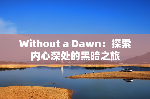 Without a Dawn：探索内心深处的黑暗之旅