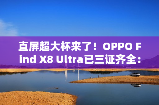 直屏超大杯来了！OPPO Find X8 Ultra已三证齐全：下月发布