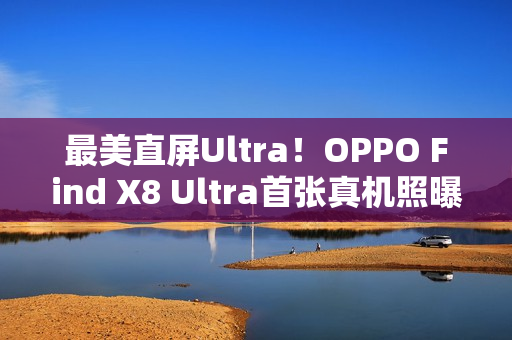 最美直屏Ultra！OPPO Find X8 Ultra首张真机照曝光