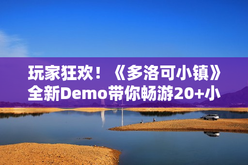 玩家狂欢！《多洛可小镇》全新Demo带你畅游20+小时的末日乐园