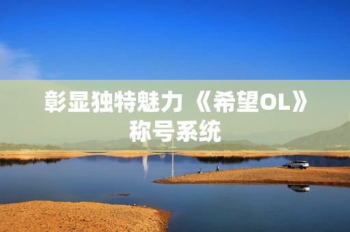 彰显独特魅力 《希望OL》称号系统