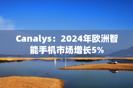 Canalys：2024年欧洲智能手机市场增长5%