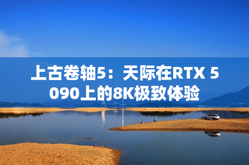 上古卷轴5：天际在RTX 5090上的8K极致体验