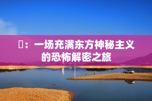 囍：一场充满东方神秘主义的恐怖解密之旅