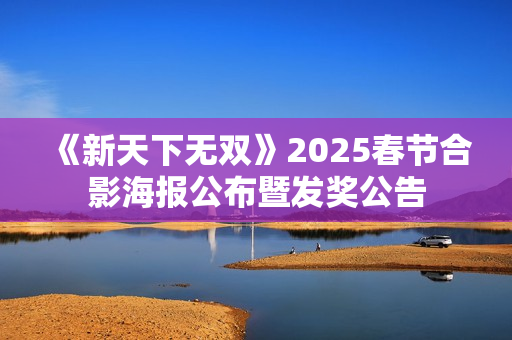 《新天下无双》2025春节合影海报公布暨发奖公告 《新天下无双》2025春节合影海报公布暨发奖公告