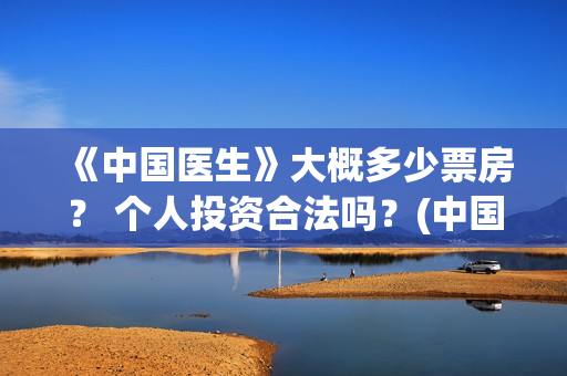 《中国医生》大概多少票房？ 个人投资合法吗？(中国医生第10集)