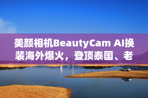 美颜相机BeautyCam AI换装海外爆火,登顶泰国、老挝、柬埔寨等多国App Store*! 美颜相机BeautyCam AI换装海外爆火,登顶泰国、老挝、柬埔寨等多国App Store*!