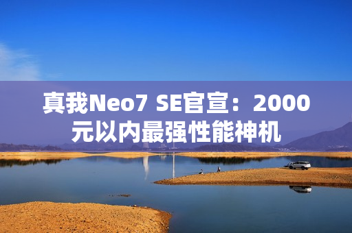 真我Neo7 SE官宣:2000元以内最强性能神机 真我Neo7 SE官宣:2000元以内最强性能神机
