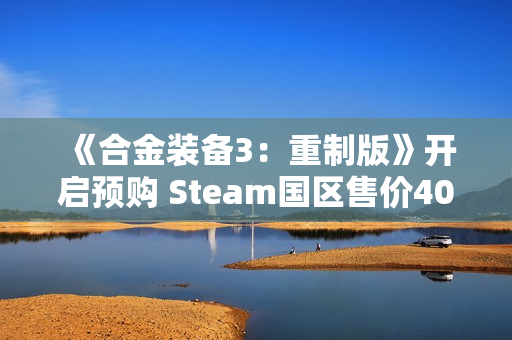 《合金装备3：重制版》开启预购 Steam国区售价409元