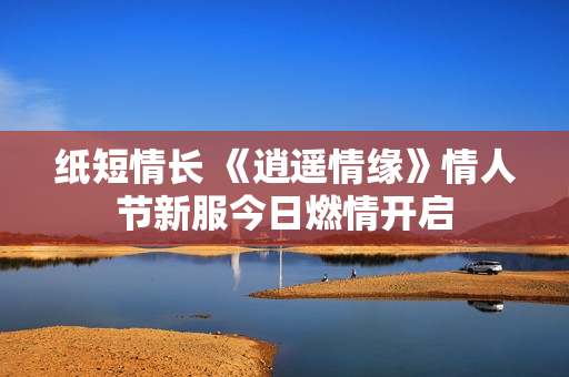 纸短情长 《逍遥情缘》情人节新服今日燃情开启