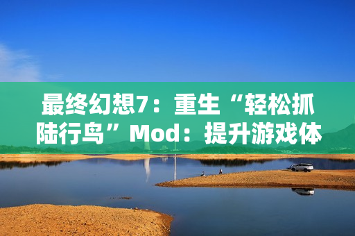 最终幻想7:重生“轻松抓陆行鸟”Mod:提升游戏体验的新选择 最终幻想7:重生“轻松抓陆行鸟”Mod:提升游戏体验的新选择