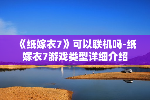 《纸嫁衣7》可以联机吗-纸嫁衣7游戏类型详细介绍