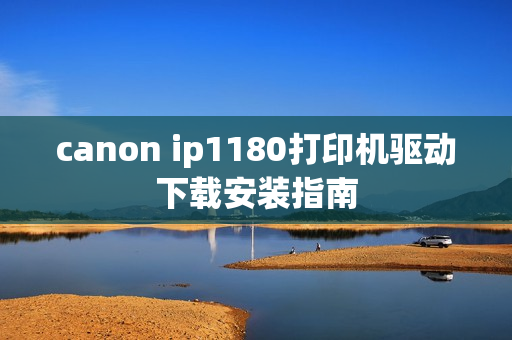 canon ip1180打印机驱动下载安装指南 canon ip1180打印机驱动下载安装指南