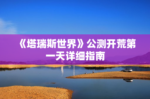 《塔瑞斯世界》公测开荒第一天详细指南