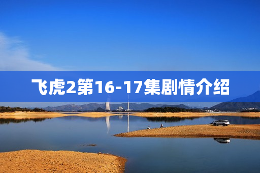 飞虎2第16-17集剧情介绍