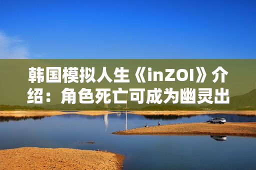 韩国模拟人生《inZOI》介绍：角色死亡可成为幽灵出现