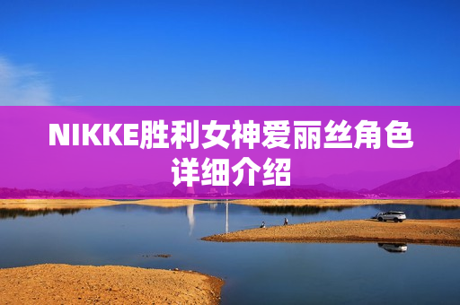 NIKKE胜利女神爱丽丝角色详细介绍
