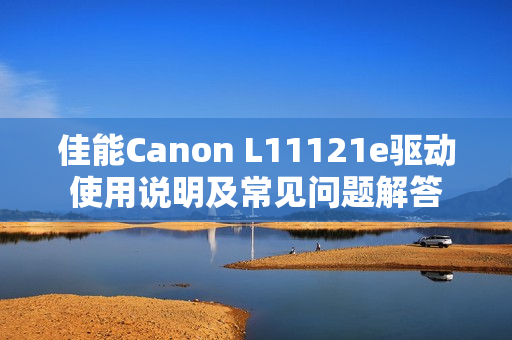 佳能Canon L11121e驱动使用说明及常见问题解答