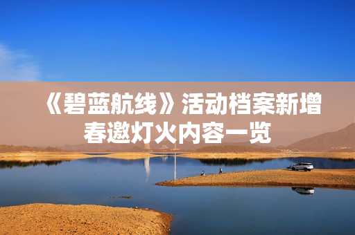 《碧蓝航线》活动档案新增春邀灯火内容一览