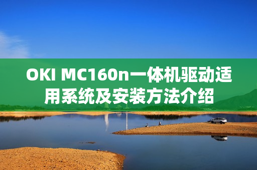 OKI MC160n一体机驱动适用系统及安装方法介绍