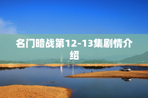 名门暗战第12-13集剧情介绍