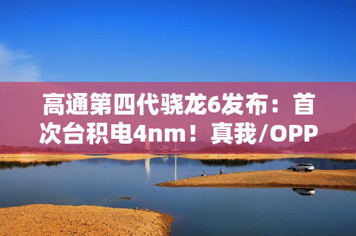高通第四代骁龙6发布：首次台积电4nm！真我/OPPO/荣耀都要用