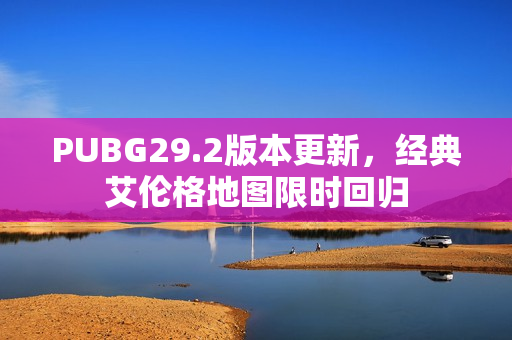 PUBG29.2版本更新，经典艾伦格地图限时回归