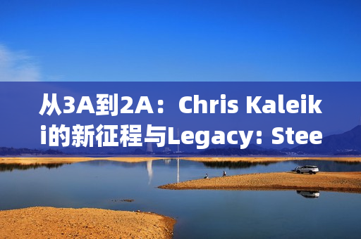 从3A到2A：Chris Kaleiki的新征程与Legacy: Steel & Sorcery