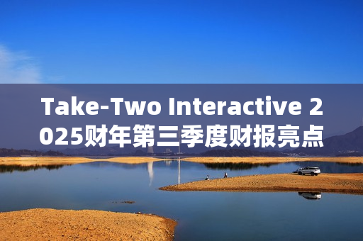 Take-Two Interactive 2025财年第三季度财报亮点:核心IP表现强劲,未来发布计划备受期待 Take-Two Interactive 2025财年第三季度财报亮点:核心IP表现强劲,未来发布计划备受期待