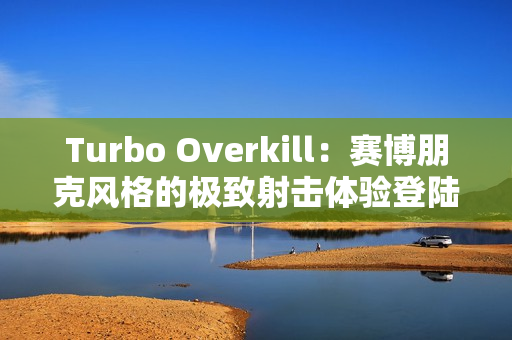 Turbo Overkill:赛博朋克风格的极致射击体验登陆主机平台 Turbo Overkill:赛博朋克风格的极致射击体验登陆主机平台