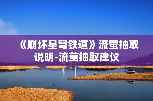 《崩坏星穹铁道》流萤抽取说明-流萤抽取建议