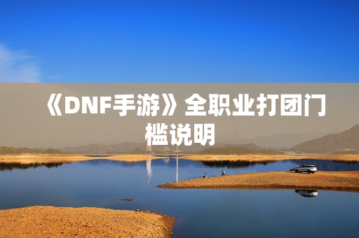 《DNF手游》全职业打团门槛说明